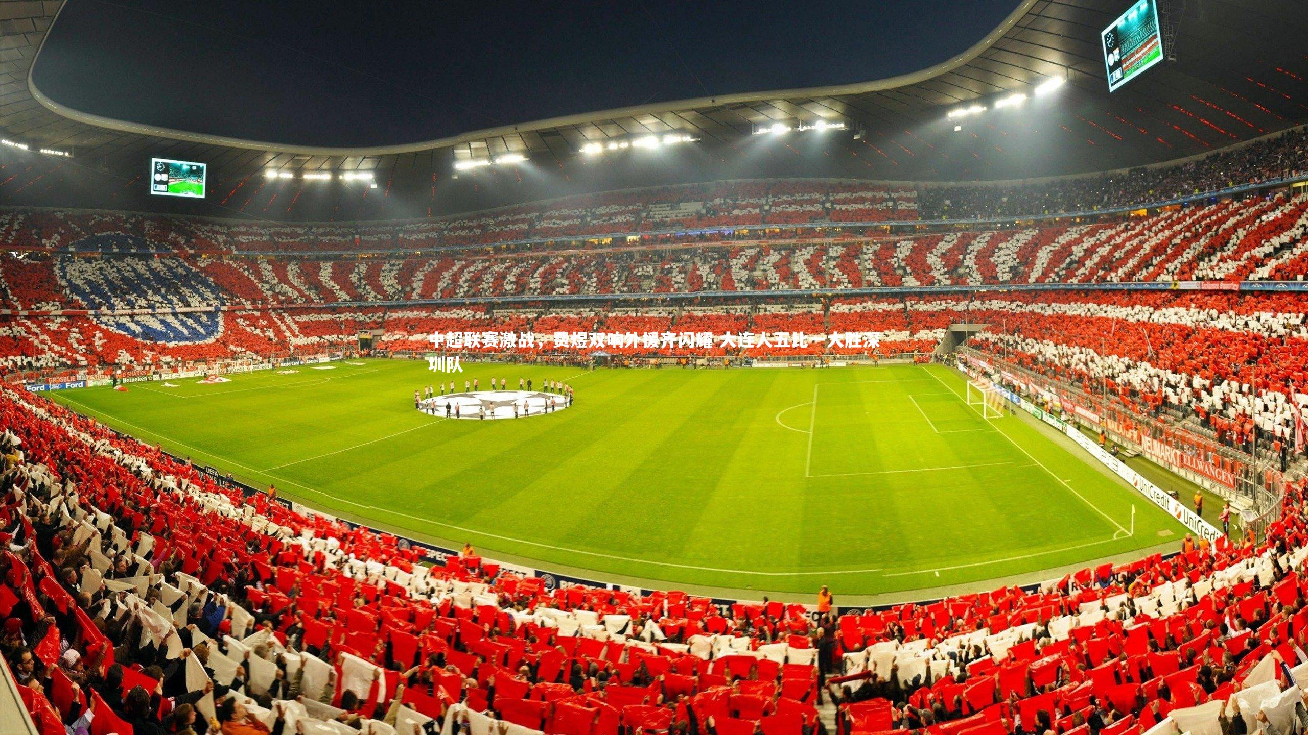 中超联赛激战，费煜双响外援齐闪耀 大连人五比一大胜深圳队