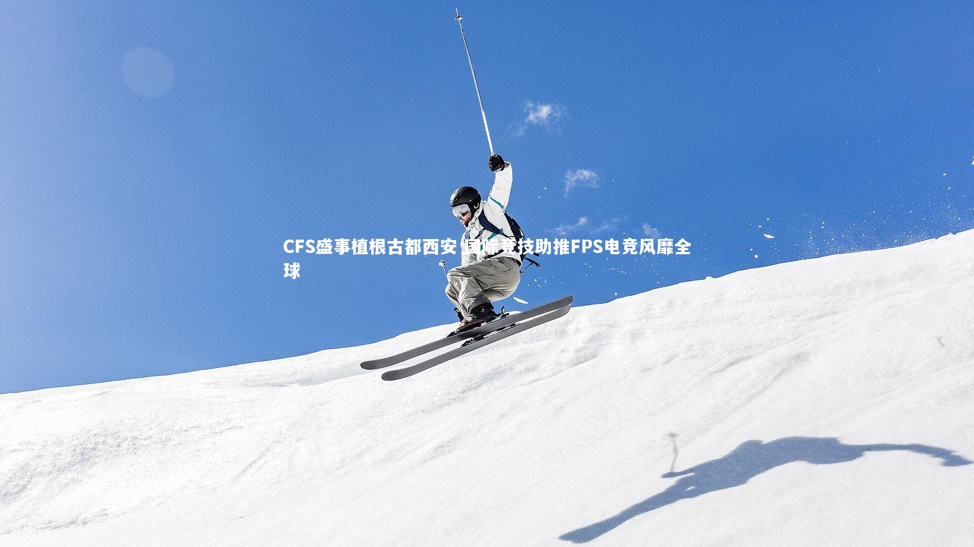 【开云官网登录入口】CFS盛事植根古都西安 国际竞技助推FPS电竞风靡全球