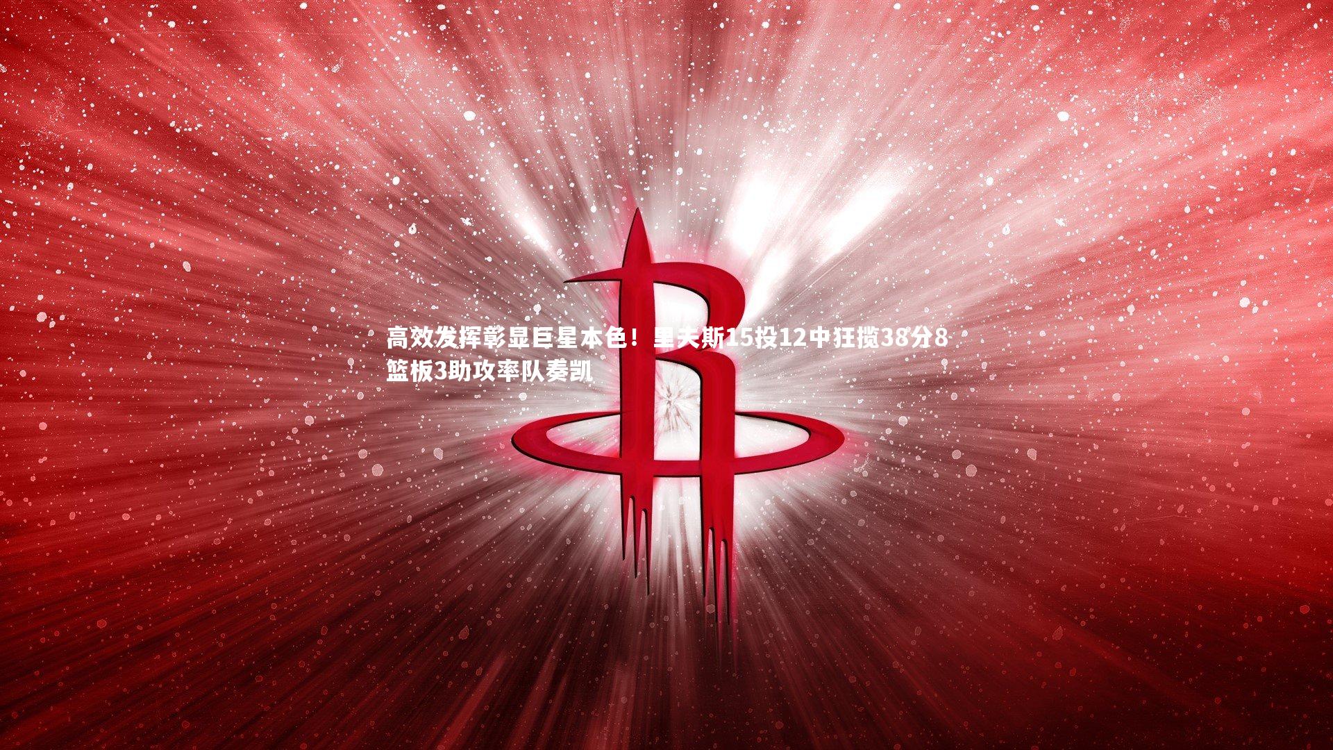 开云官网登录入口|高效发挥彰显巨星本色！里夫斯15投12中狂揽38分8篮板3助攻率队奏凯