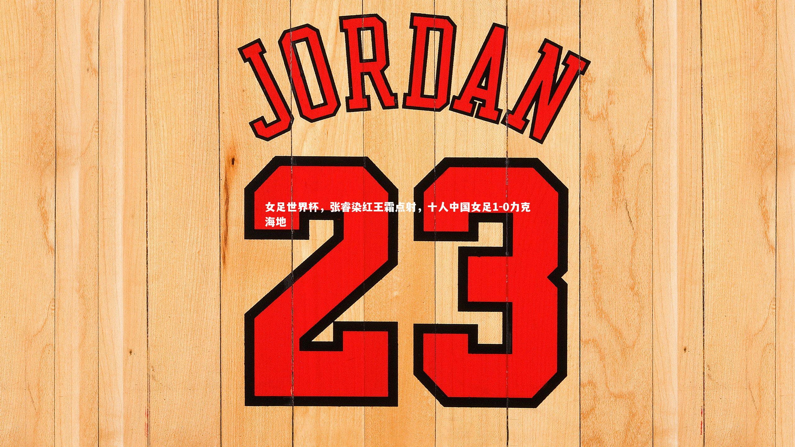 女足世界杯,张睿染红王霜点射,十人中国女足1-0力克海地