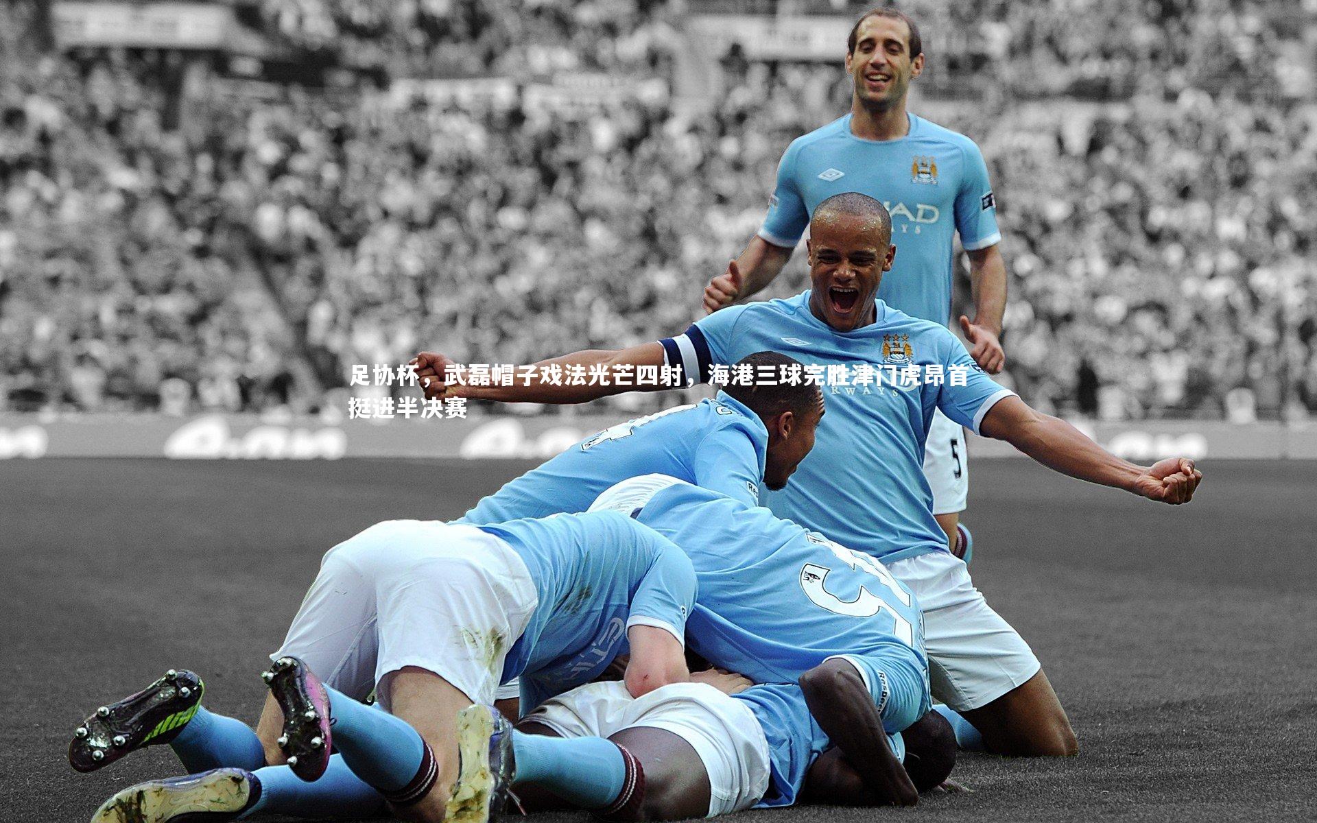 开云app-足协杯，武磊帽子戏法光芒四射，海港三球完胜津门虎昂首挺进半决赛