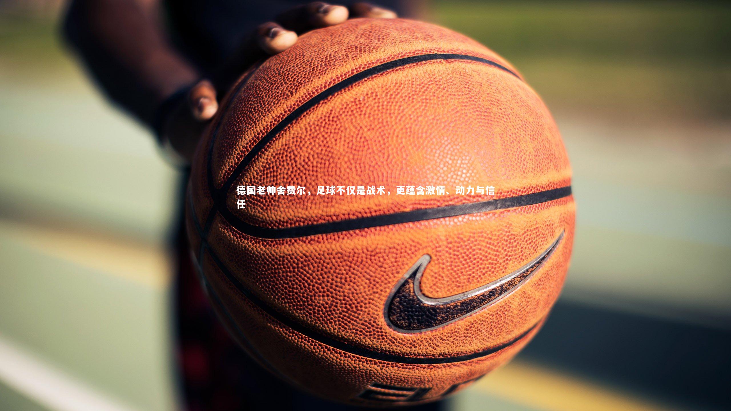 德国老帅舍费尔,足球不仅是战术,更蕴含激情、动力与信任