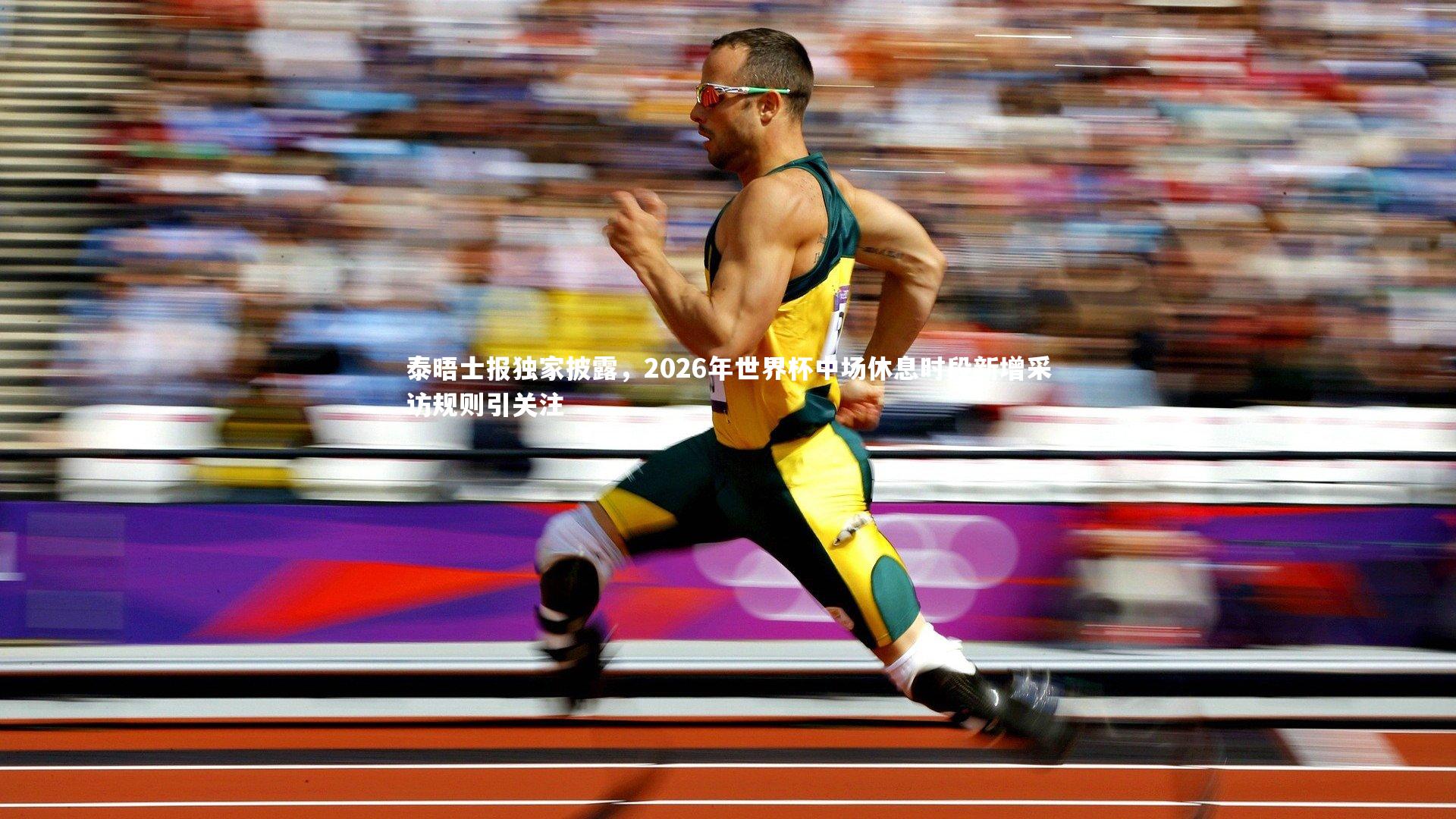 泰晤士报独家披露，2026年世界杯中场休息时段新增采访规则引关注