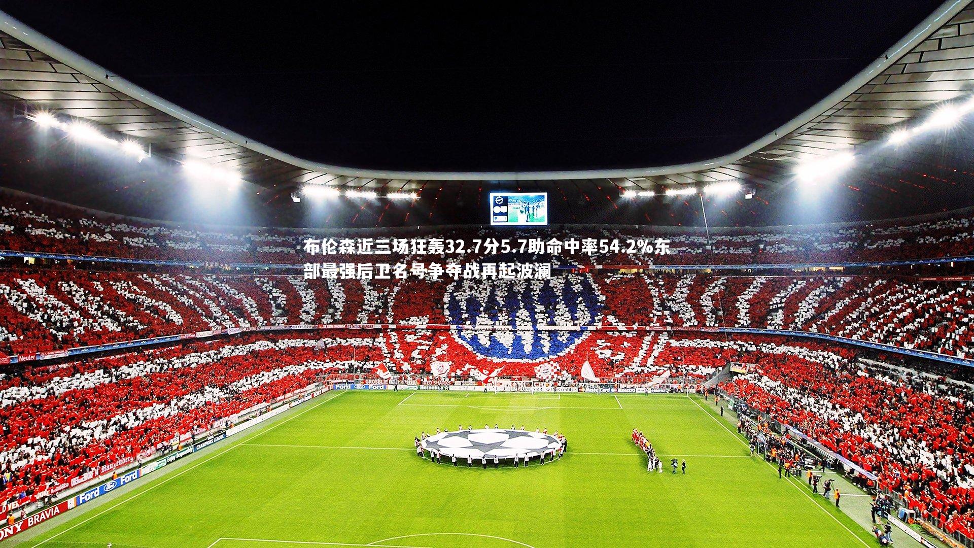 布伦森近三场狂轰32.7分5.7助命中率54.2%东部最强后卫名号争夺战再起波澜