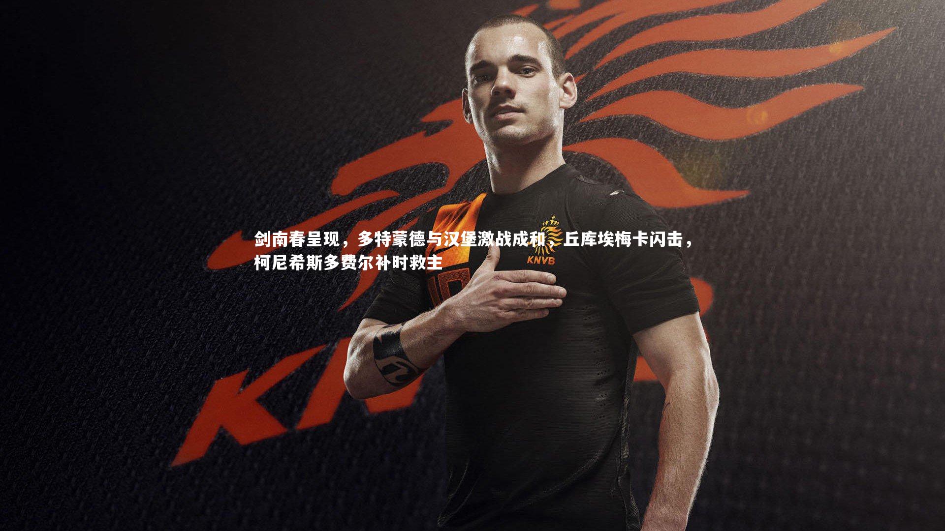 剑南春呈现，多特蒙德与汉堡激战成和，丘库埃梅卡闪击，柯尼希斯多费尔补时救主