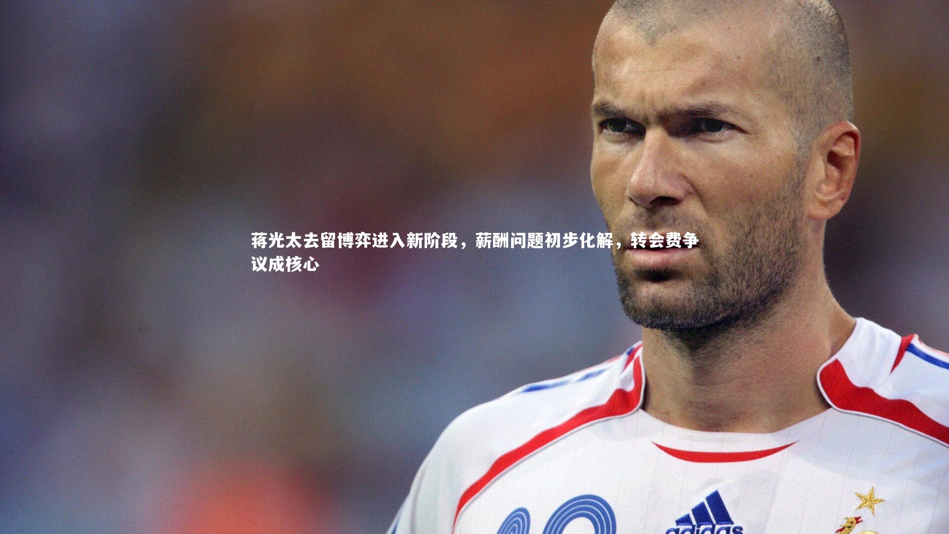 蒋光太去留博弈进入新阶段，薪酬问题初步化解，转会费争议成核心
